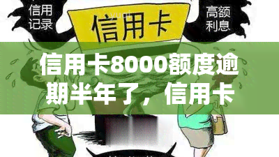 信用卡8000额度逾期半年了，信用卡逾期半年，8000额度该如何处理？