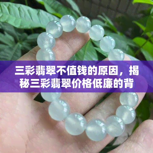 三彩翡翠不值钱的原因，揭秘三彩翡翠价格低廉的背后原因