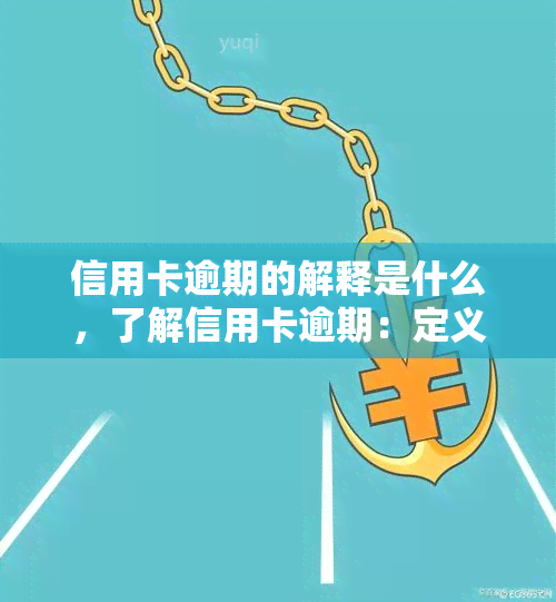 信用卡逾期的解释是什么，了解信用卡逾期：定义与可能的后果