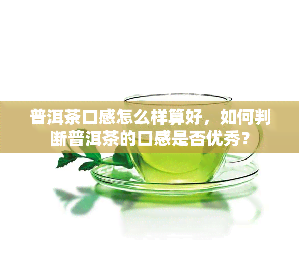 普洱茶口感怎么样算好，如何判断普洱茶的口感是否优秀？