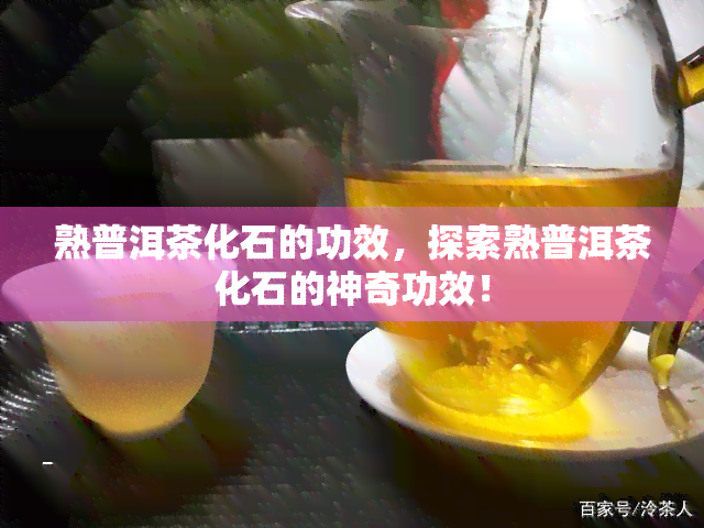 熟普洱茶化石的功效，探索熟普洱茶化石的神奇功效！