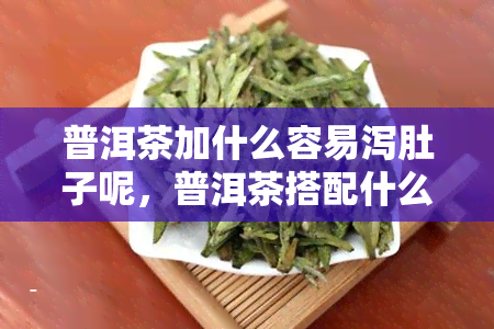 普洱茶加什么容易泻肚子呢，普洱茶搭配什么食材可能引起腹泻？