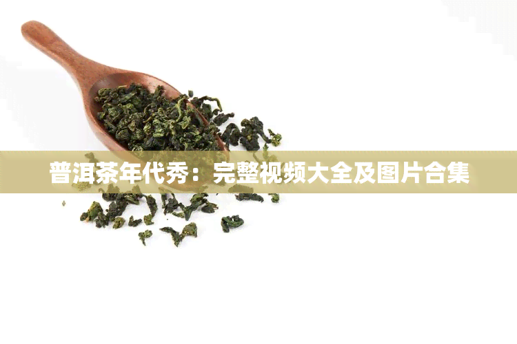 普洱茶年代秀：完整视频大全及图片合集