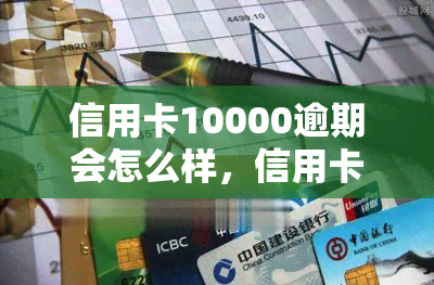 信用卡10000逾期会怎么样，信用卡逾期10000元，可能面临哪些后果？