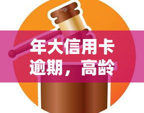 年大信用卡逾期，高龄人士信用卡逾期问题的应对策略