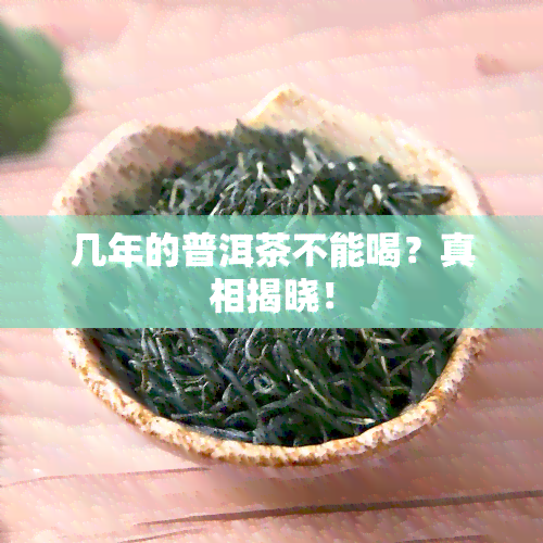 几年的普洱茶不能喝？真相揭晓！