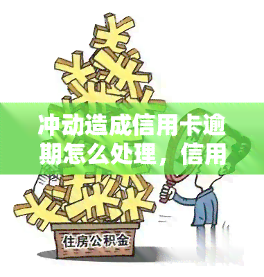 冲动造成信用卡逾期怎么处理，信用卡逾期：冲动消费后的解决方案