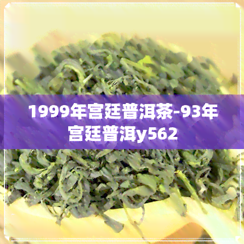 1999年宫廷普洱茶-93年宫廷普洱y562