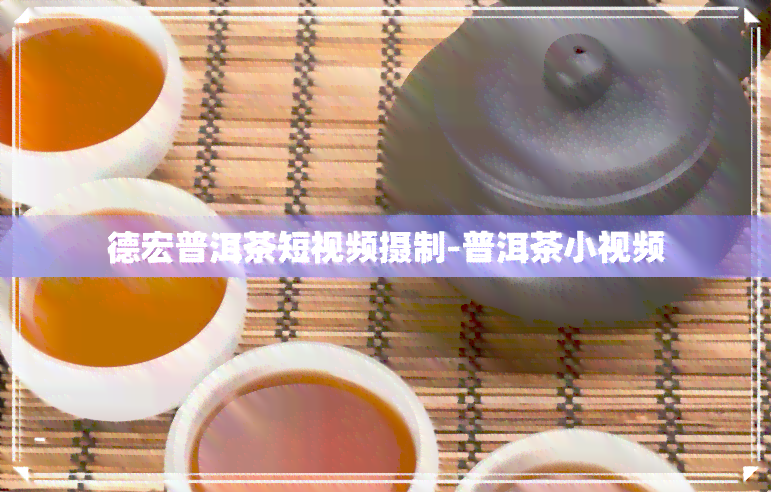 德宏普洱茶短视频摄制-普洱茶小视频