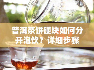 普洱茶饼硬块如何分开泡饮？详细步骤解析