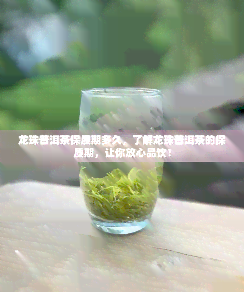 龙珠普洱茶保质期多久，了解龙珠普洱茶的保质期，让你放心品饮！