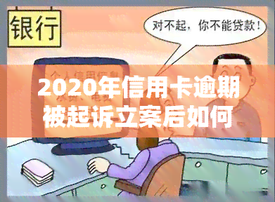 2020年信用卡逾期被起诉立案后如何解决及没钱还的应对策略