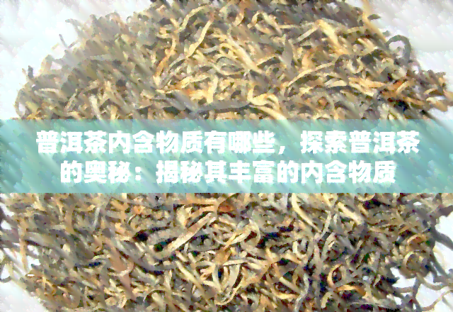 普洱茶内含物质有哪些，探索普洱茶的奥秘：揭秘其丰富的内含物质