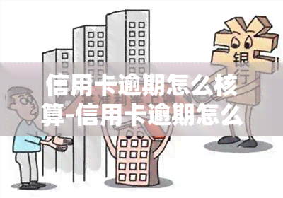 信用卡逾期怎么核算-信用卡逾期怎么核算利息