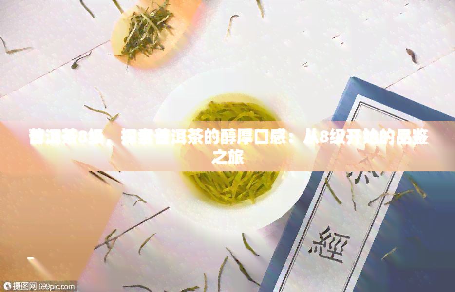 普洱茶8级，探索普洱茶的醇厚口感：从8级开始的品鉴之旅