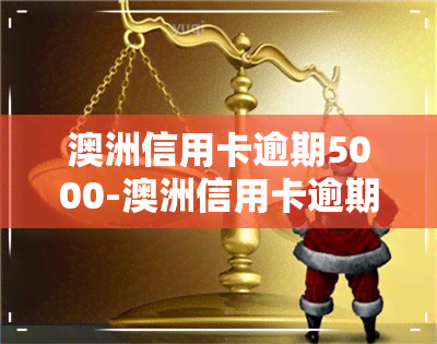 澳洲信用卡逾期5000-澳洲信用卡逾期5000会怎么样