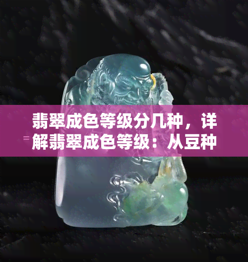 翡翠成色等级分几种，详解翡翠成色等级：从豆种到帝王绿，你知道吗？