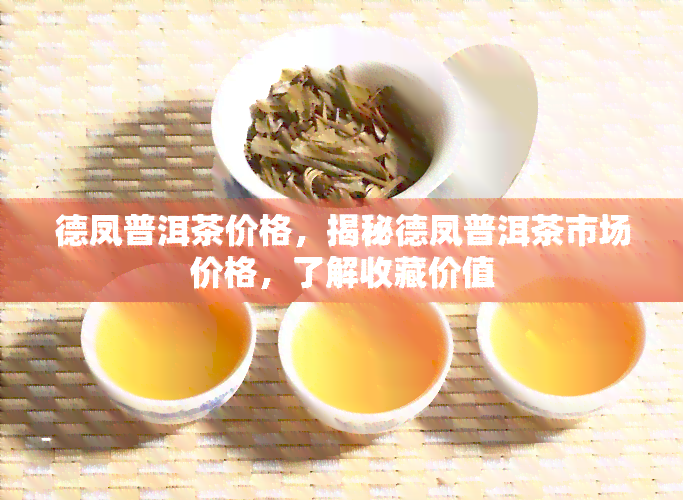 德凤普洱茶价格，揭秘德凤普洱茶市场价格，了解收藏价值