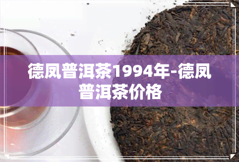 德凤普洱茶1994年-德凤普洱茶价格