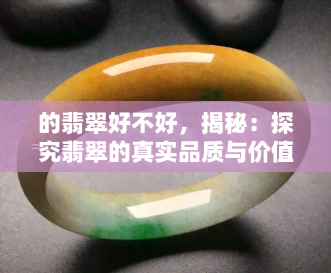 的翡翠好不好，揭秘：探究翡翠的真实品质与价值