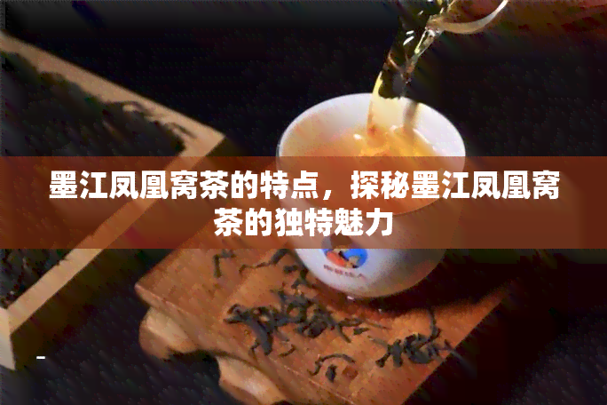 墨江凤凰窝茶的特点，探秘墨江凤凰窝茶的独特魅力