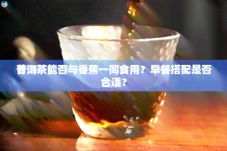 普洱茶能否与香蕉一同食用？早餐搭配是否合适？