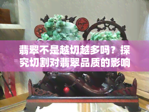 翡翠不是越切越多吗？探究切割对翡翠品质的影响及图片展示