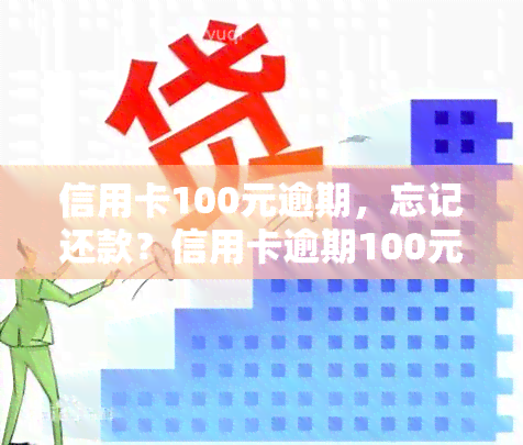 信用卡100元逾期，忘记还款？信用卡逾期100元，你可能需要知道这些