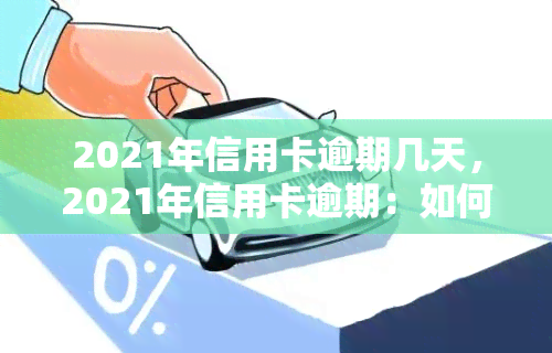 2021年信用卡逾期几天，2021年信用卡逾期：如何避免高额罚息和信用记录受损？