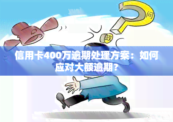 信用卡400万逾期处理方案：如何应对大额逾期？