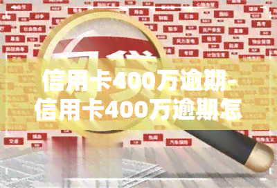 信用卡400万逾期-信用卡400万逾期怎么办