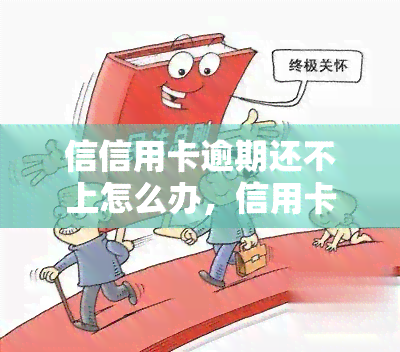 信信用卡逾期还不上怎么办，信用卡逾期未还，应该如何处理？