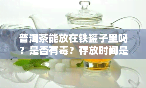 普洱茶能放在铁罐子里吗？是否有？存放时间是多久？