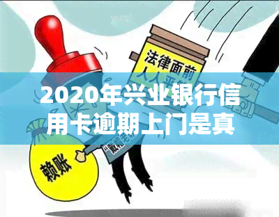 2020年兴业银行信用卡逾期上门是真的吗，揭露真相：2020年兴业银行信用卡逾期是否真的会上门？