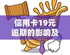 信用卡19元逾期的影响及解决方法