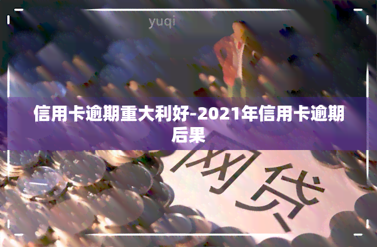 信用卡逾期重大利好-2021年信用卡逾期后果