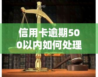 信用卡逾期500以内如何处理？解决方法是什么？