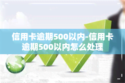 信用卡逾期500以内-信用卡逾期500以内怎么处理