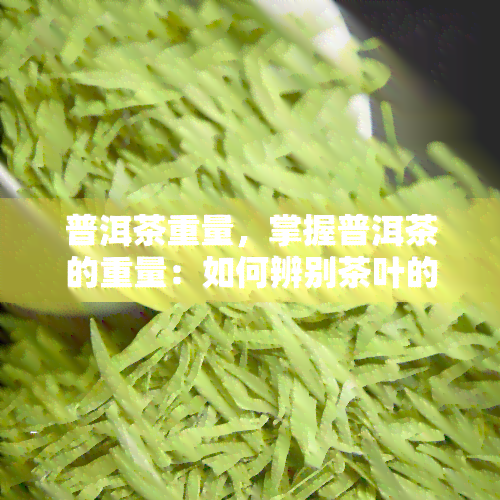 普洱茶重量，掌握普洱茶的重量：如何辨别茶叶的质量和等级？