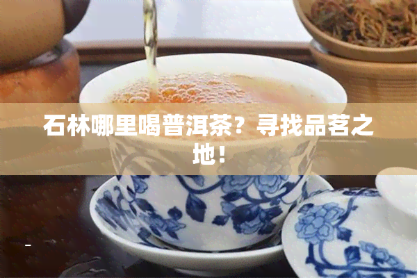 石林哪里喝普洱茶？寻找品茗之地！