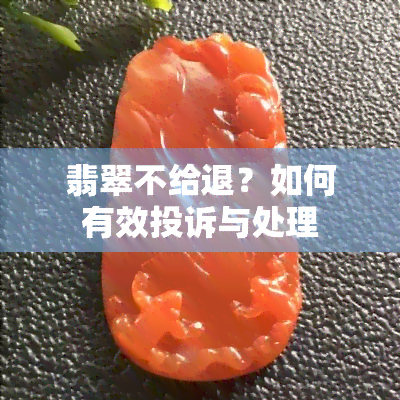 翡翠不给退？如何有效投诉与处理