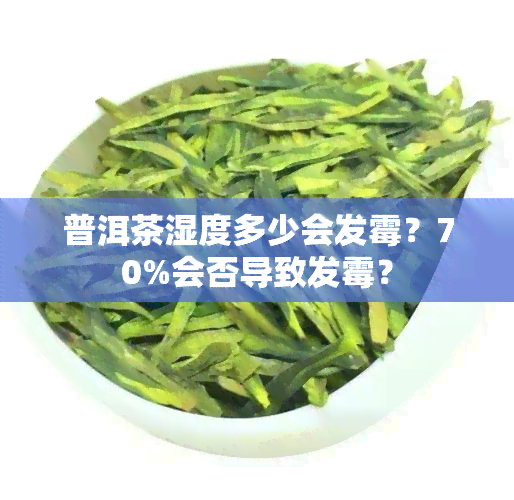 普洱茶湿度多少会发霉？70%会否导致发霉？