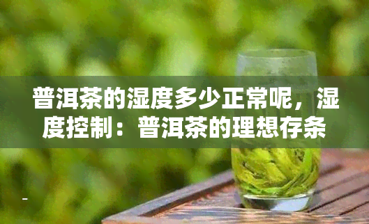 普洱茶的湿度多少正常呢，湿度控制：普洱茶的理想存条件是多少？