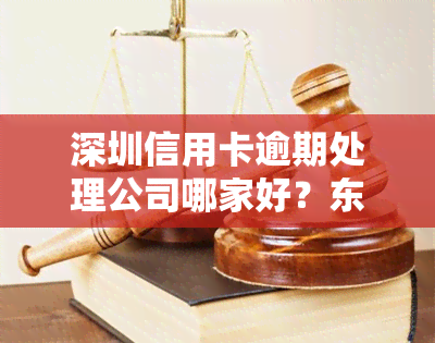 深圳信用卡逾期处理公司哪家好？东深圳哪家信用卡？