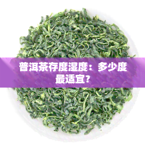 普洱茶存度湿度：多少度最适宜？