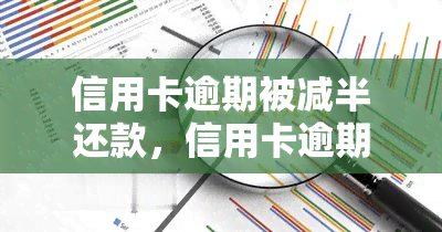 信用卡逾期被减半还款，信用卡逾期后，如何才能成功申请减半还款？