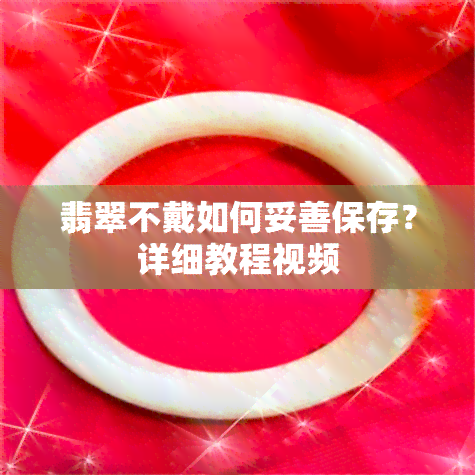 翡翠不戴如何妥善保存？详细教程视频