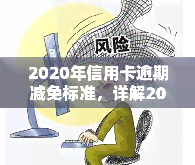 2020年信用卡逾期减免标准，详解2020年信用卡逾期减免标准，你知道吗？