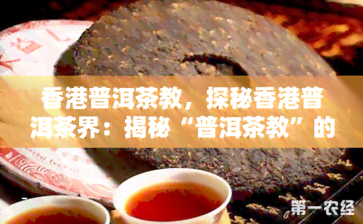 普洱茶教，探秘普洱茶界：揭秘“普洱茶教”的传奇人生与制茶技艺