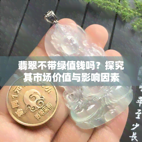 翡翠不带绿值钱吗？探究其市场价值与影响因素